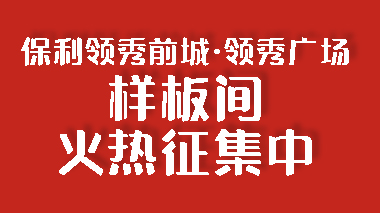 保利領(lǐng)秀前城&middot;領(lǐng)秀廣場裝修樣板間征集